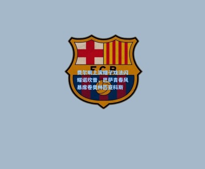 费尔明上演帽子戏法闪耀诺坎普，巴萨青春风暴席卷奥林匹亚科斯