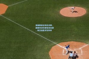 英雄联盟全球总决赛，巅峰对决引爆电竞狂潮，新王加冕书写传奇