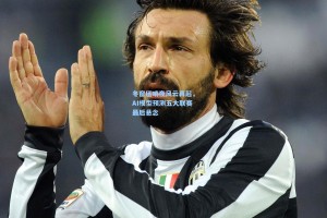 冬窗压哨夜风云再起，AI模型预测五大联赛最后悬念