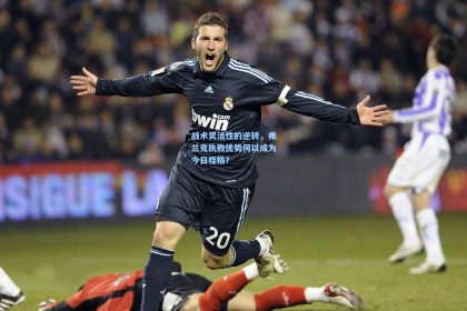 战术灵活性的逆转，弗兰克执教优势何以成为今日桎梏？