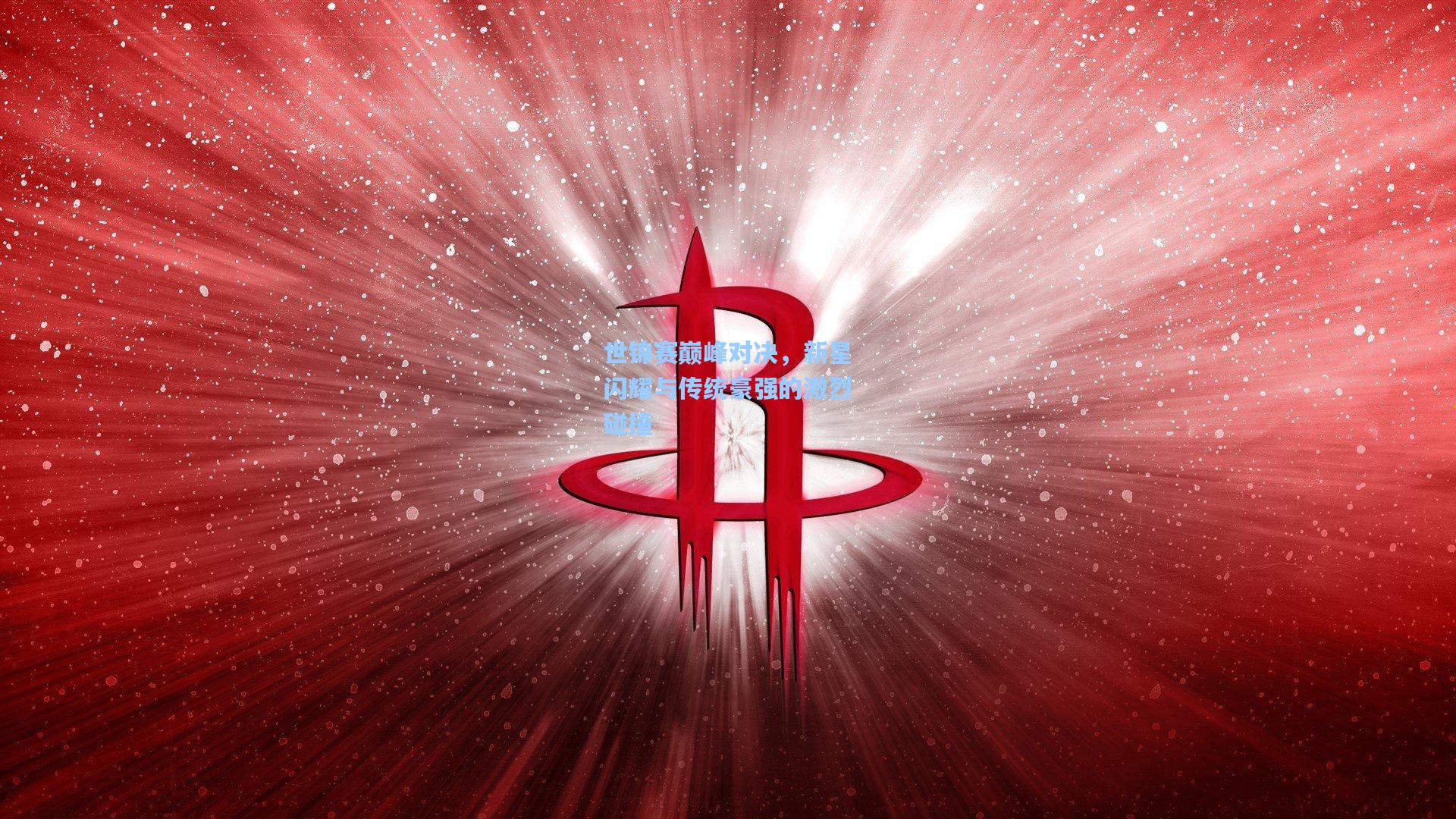 世锦赛巅峰对决，新星闪耀与传统豪强的激烈碰撞
