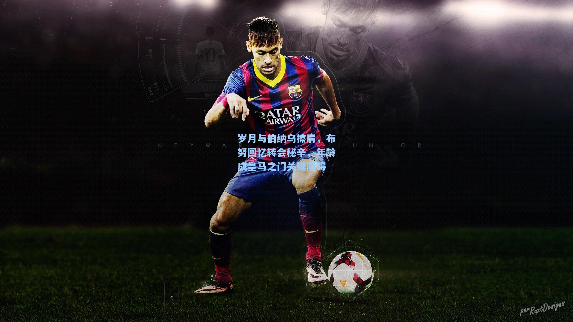 岁月与伯纳乌擦肩，布努回忆转会秘辛，年龄成皇马之门关键阻碍