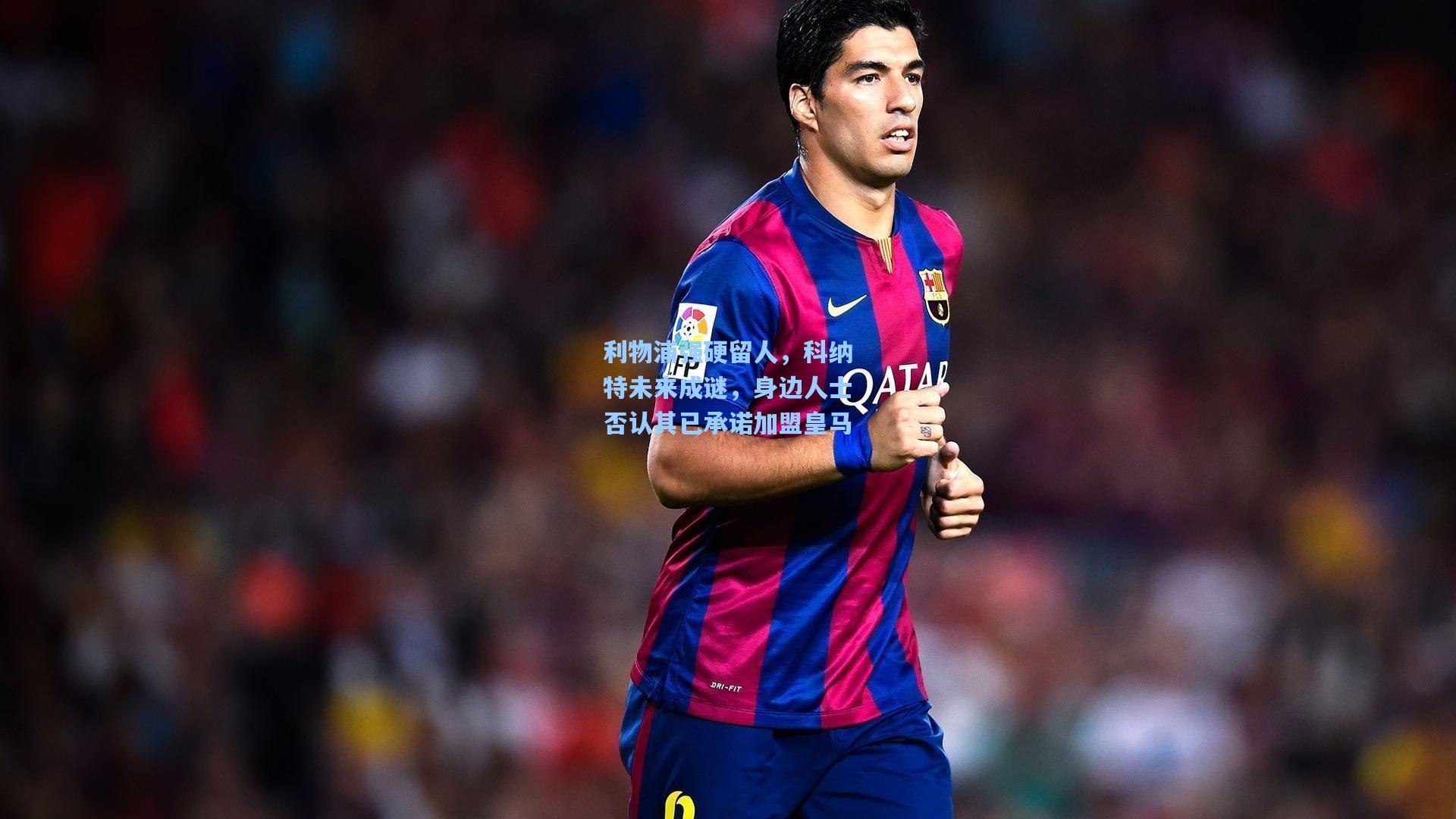 利物浦强硬留人，科纳特未来成谜，身边人士否认其已承诺加盟皇马