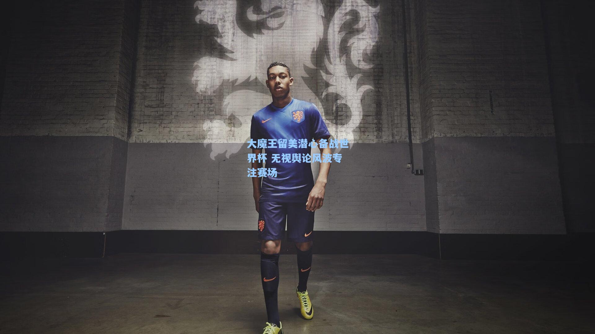 大魔王留美潜心备战世界杯 无视舆论风波专注赛场