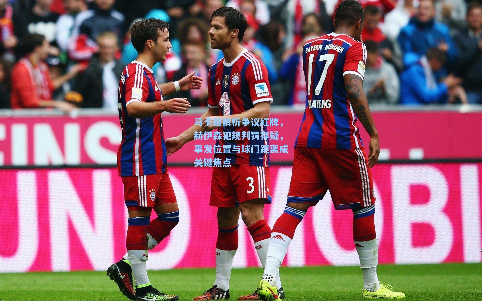 马卡报解析争议红牌，赫伊森犯规判罚存疑，事发位置与球门距离成关键焦点