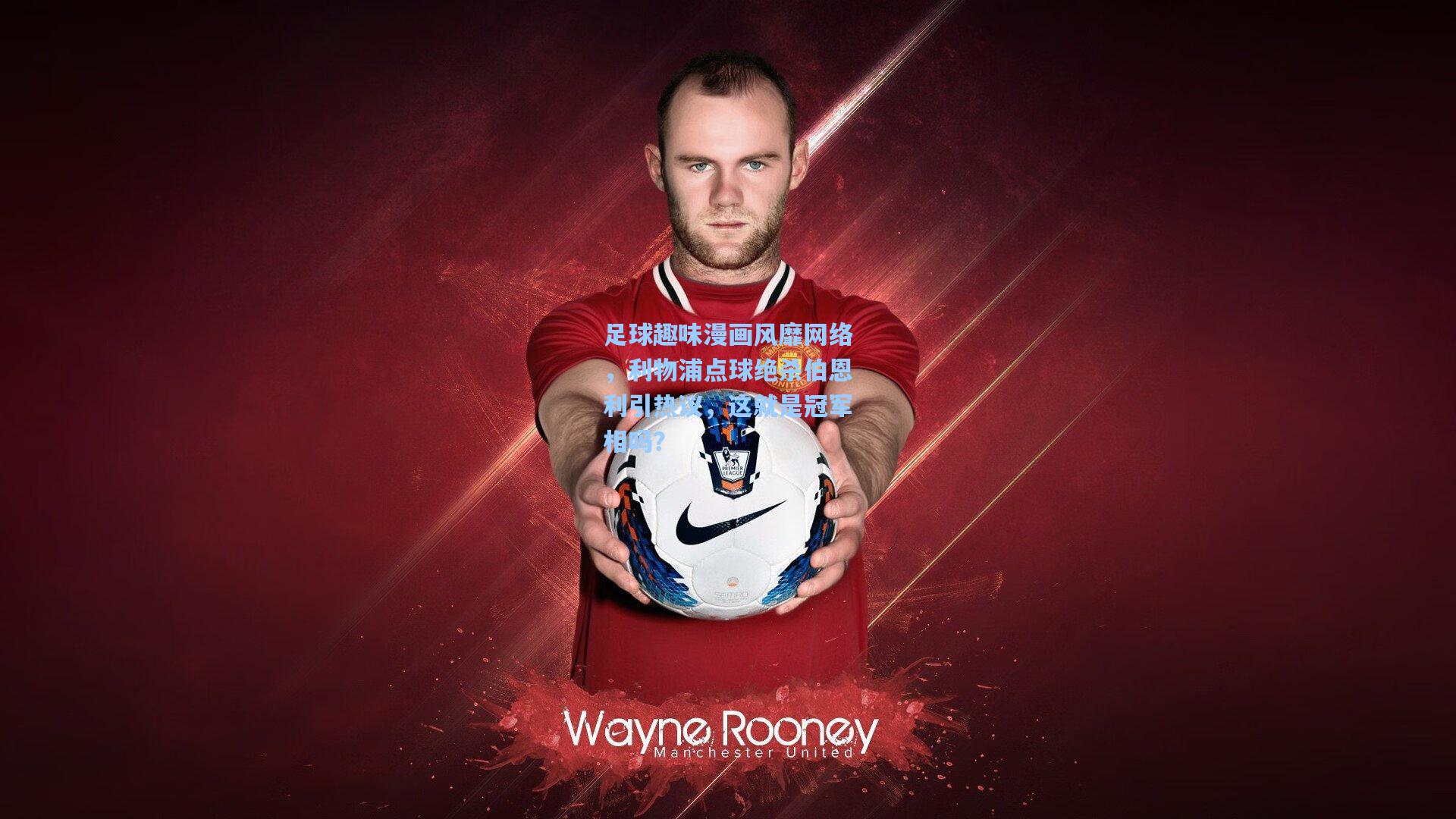 足球趣味漫画风靡网络，利物浦点球绝杀伯恩利引热议，这就是冠军相吗？