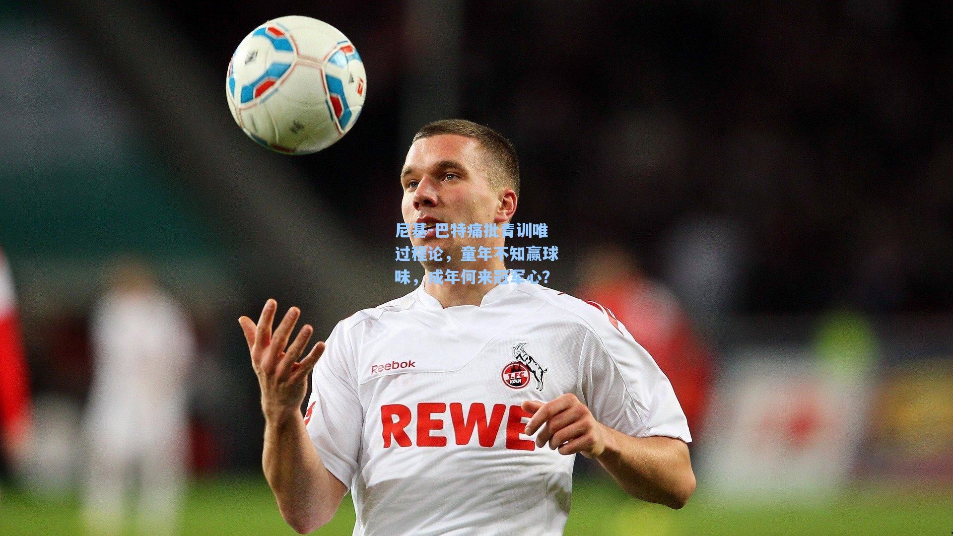 尼基-巴特痛批青训唯过程论，童年不知赢球味，成年何来冠军心？