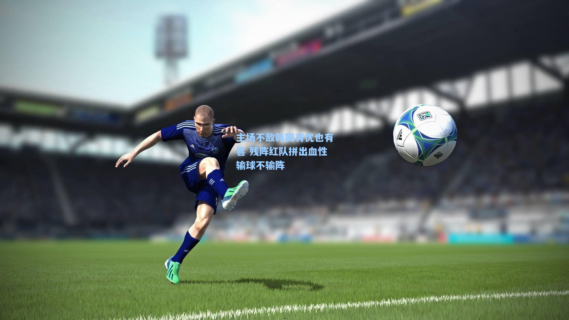 主场不敌韩国有忧也有喜 残阵红队拼出血性输球不输阵