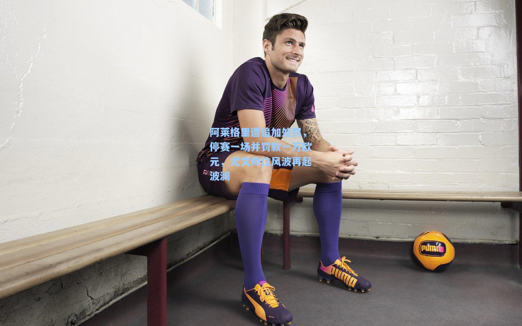 阿莱格里遭追加处罚，停赛一场并罚款一万欧元，尤文帅位风波再起波澜