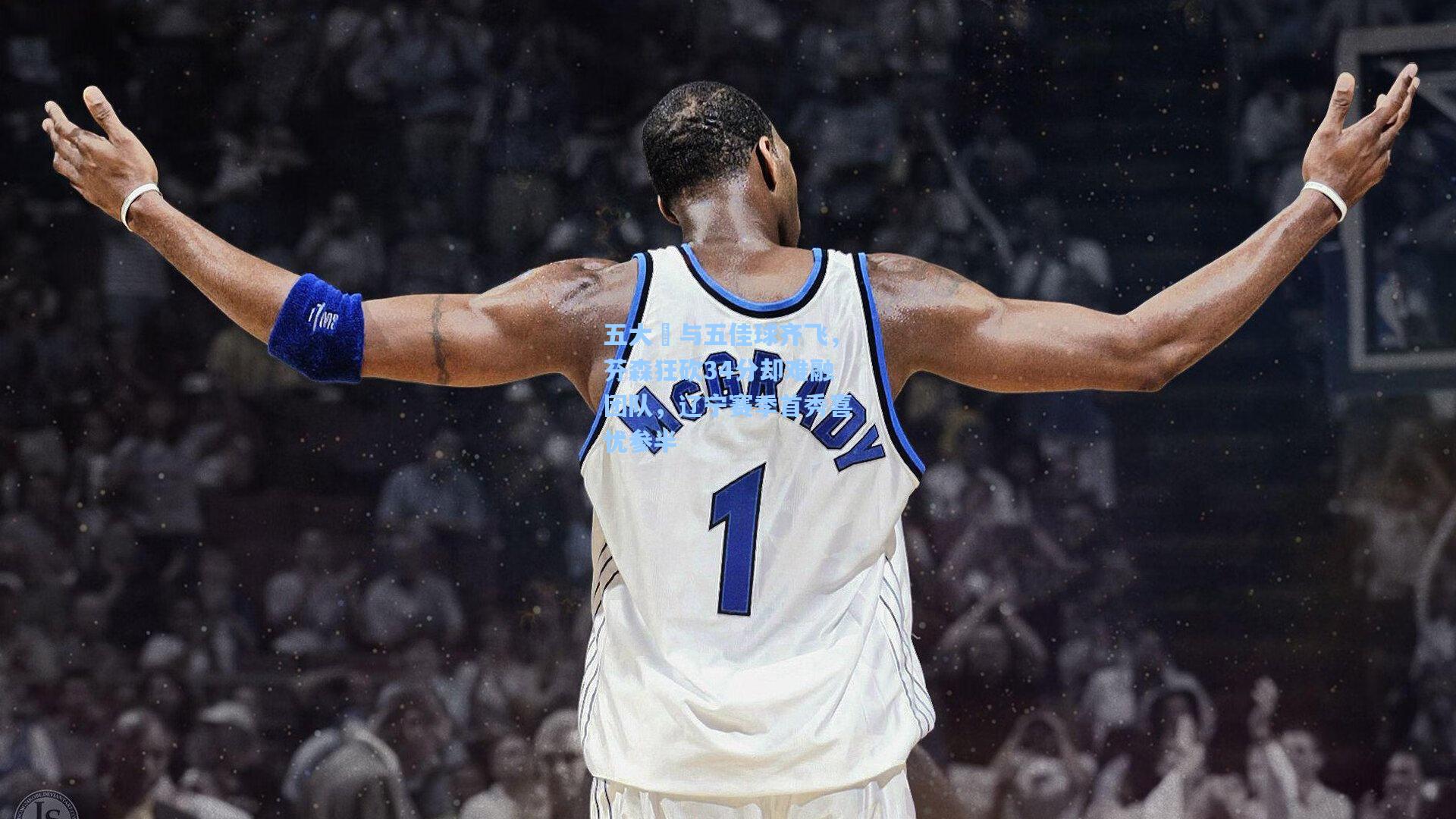 五大囧与五佳球齐飞，芬森狂砍34分却难融团队，辽宁赛季首秀喜忧参半