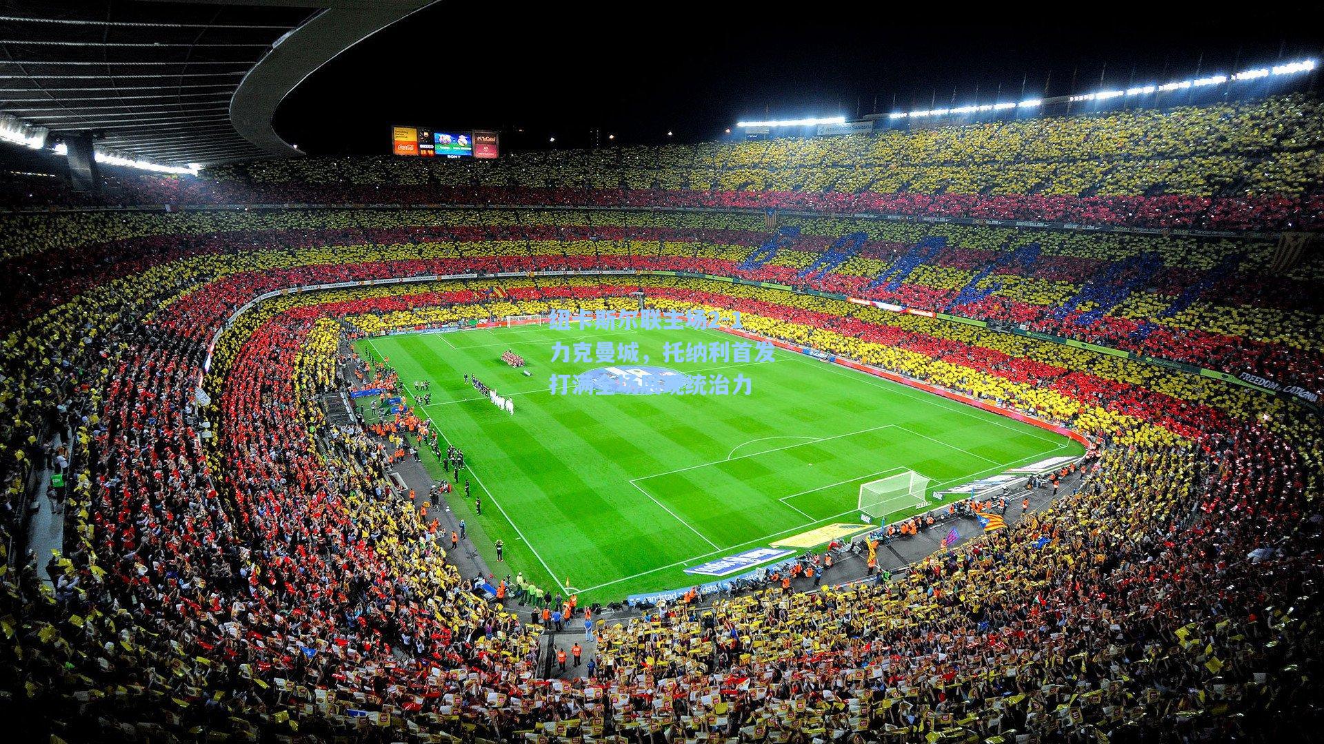 纽卡斯尔联主场2-1力克曼城，托纳利首发打满全场展现统治力