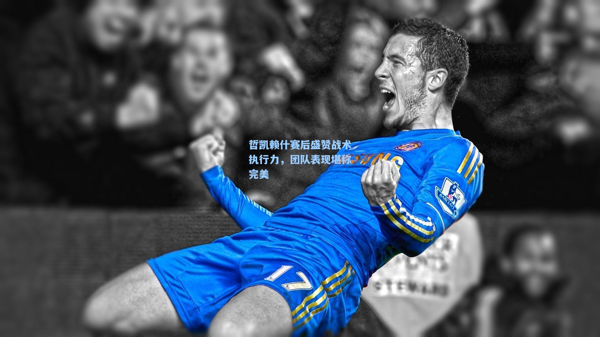 哲凯赖什赛后盛赞战术执行力，团队表现堪称完美