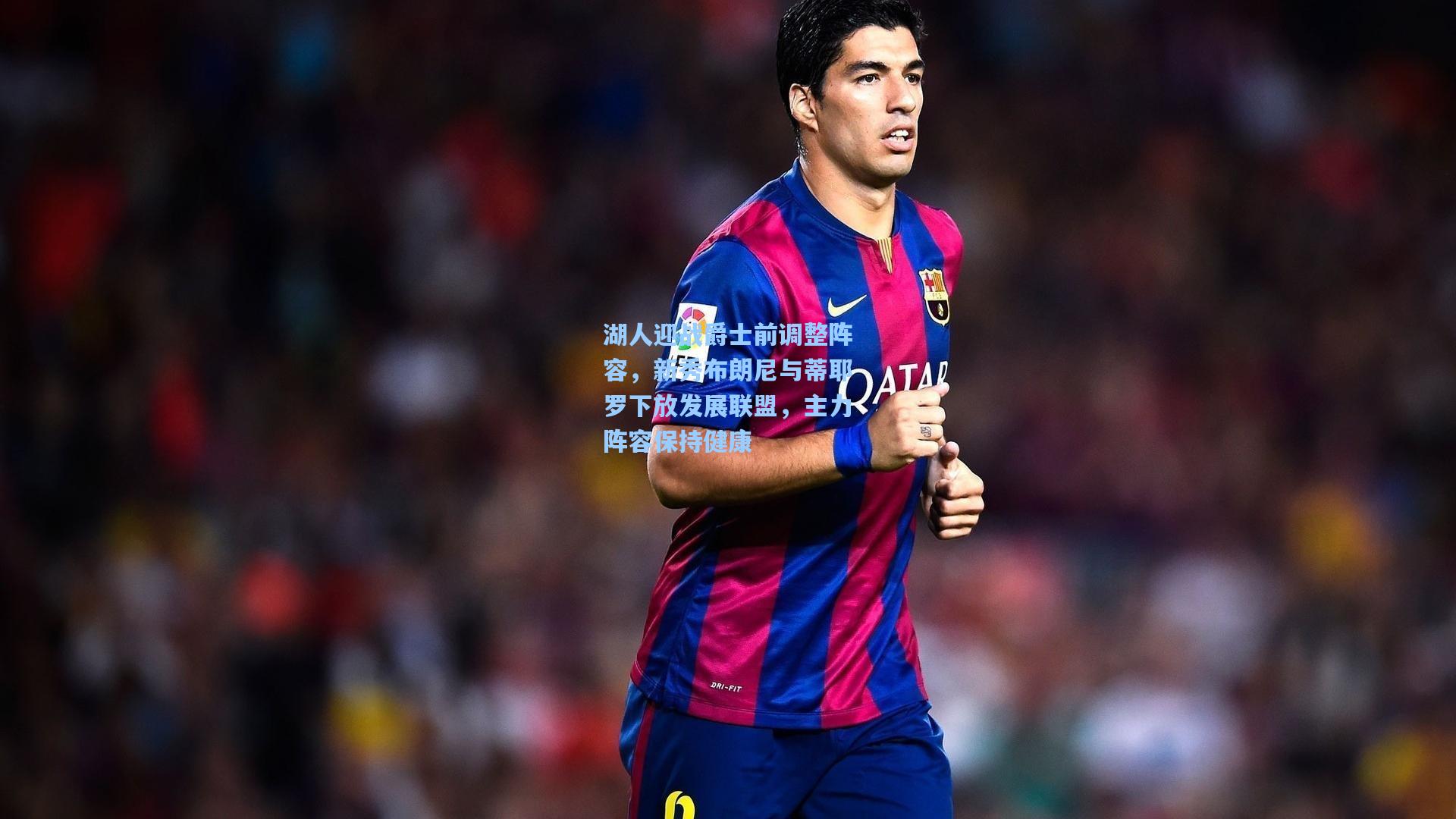 湖人迎战爵士前调整阵容，新秀布朗尼与蒂耶罗下放发展联盟，主力阵容保持健康