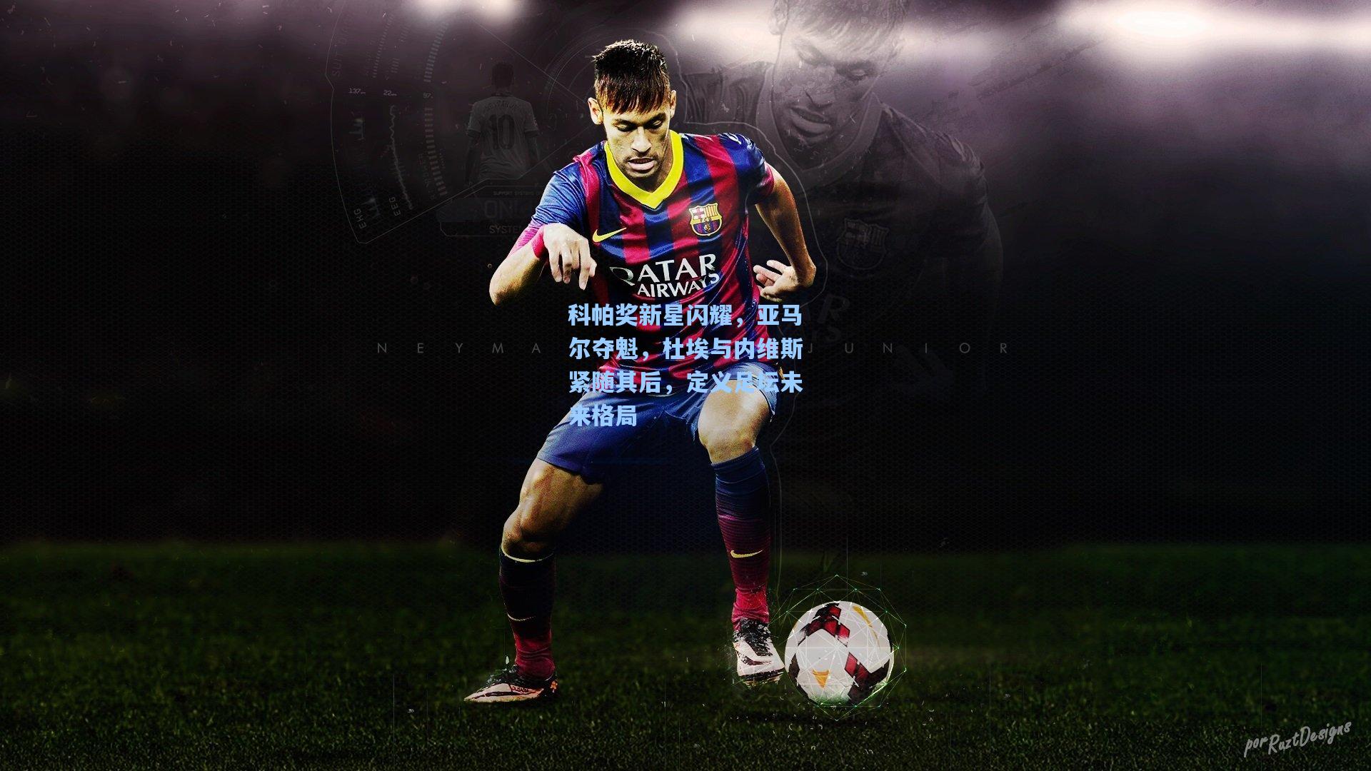 科帕奖新星闪耀，亚马尔夺魁，杜埃与内维斯紧随其后，定义足坛未来格局