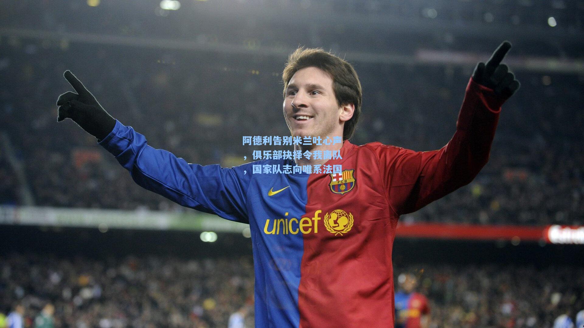 阿德利告别米兰吐心声，俱乐部抉择令我离队，国家队志向唯系法国