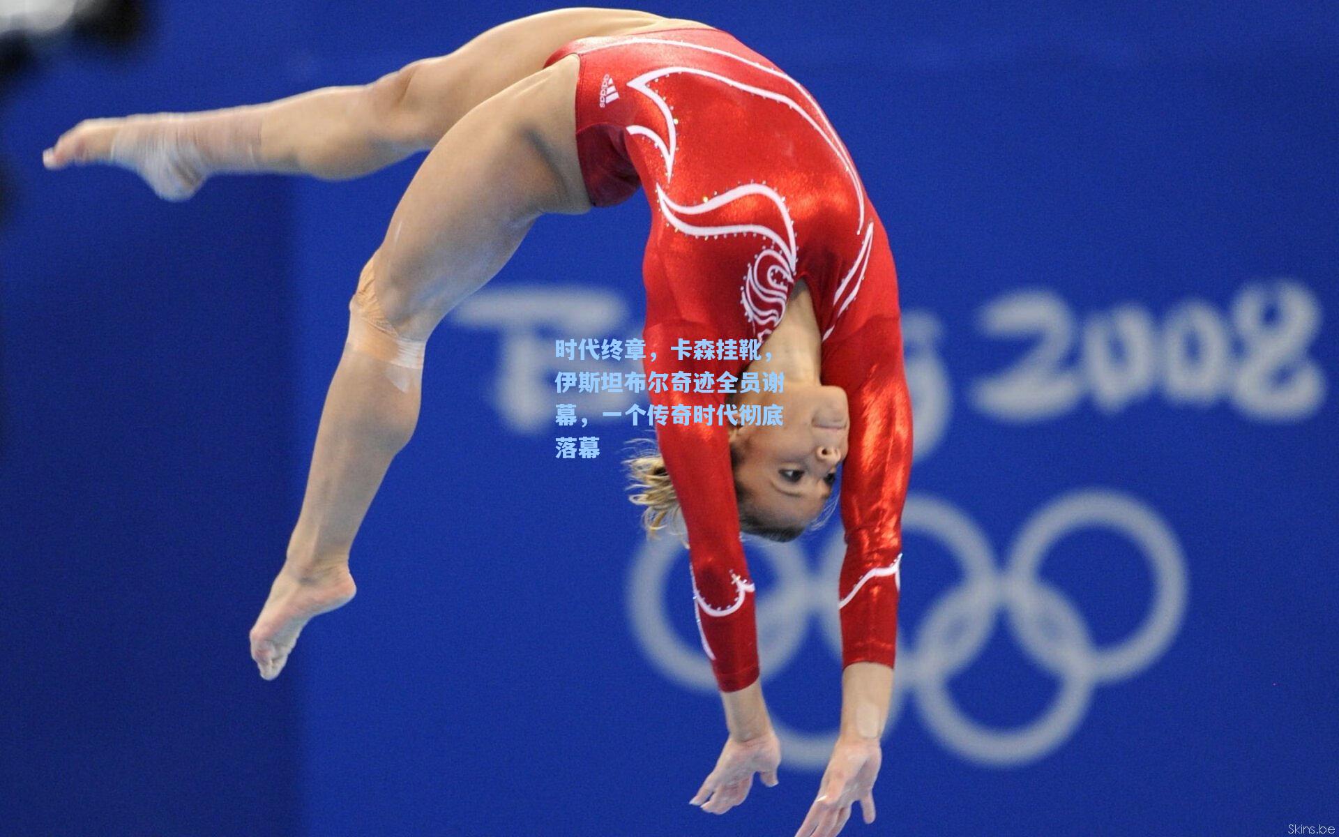 时代终章，卡森挂靴，伊斯坦布尔奇迹全员谢幕，一个传奇时代彻底落幕