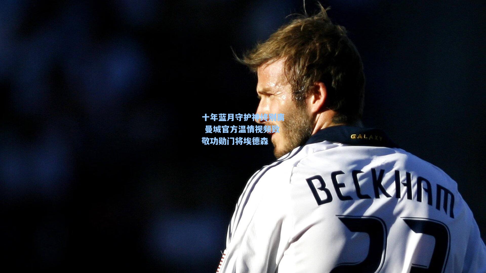 十年蓝月守护神终别离 曼城官方温情视频致敬功勋门将埃德森