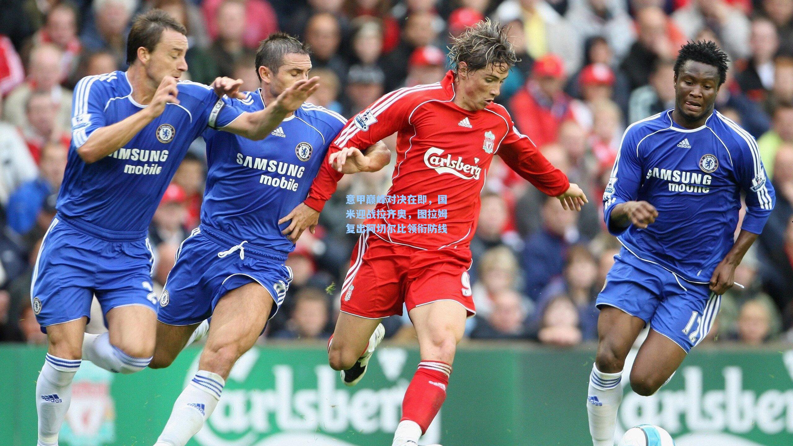 意甲巅峰对决在即,国米迎战拉齐奥,图拉姆复出阿切尔比领衔防线