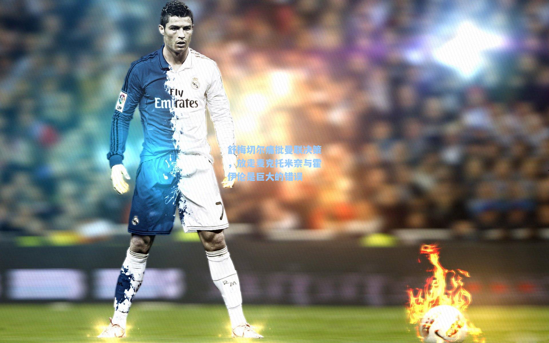 舒梅切尔痛批曼联决策,放走麦克托米奈与霍伊伦是巨大的错误