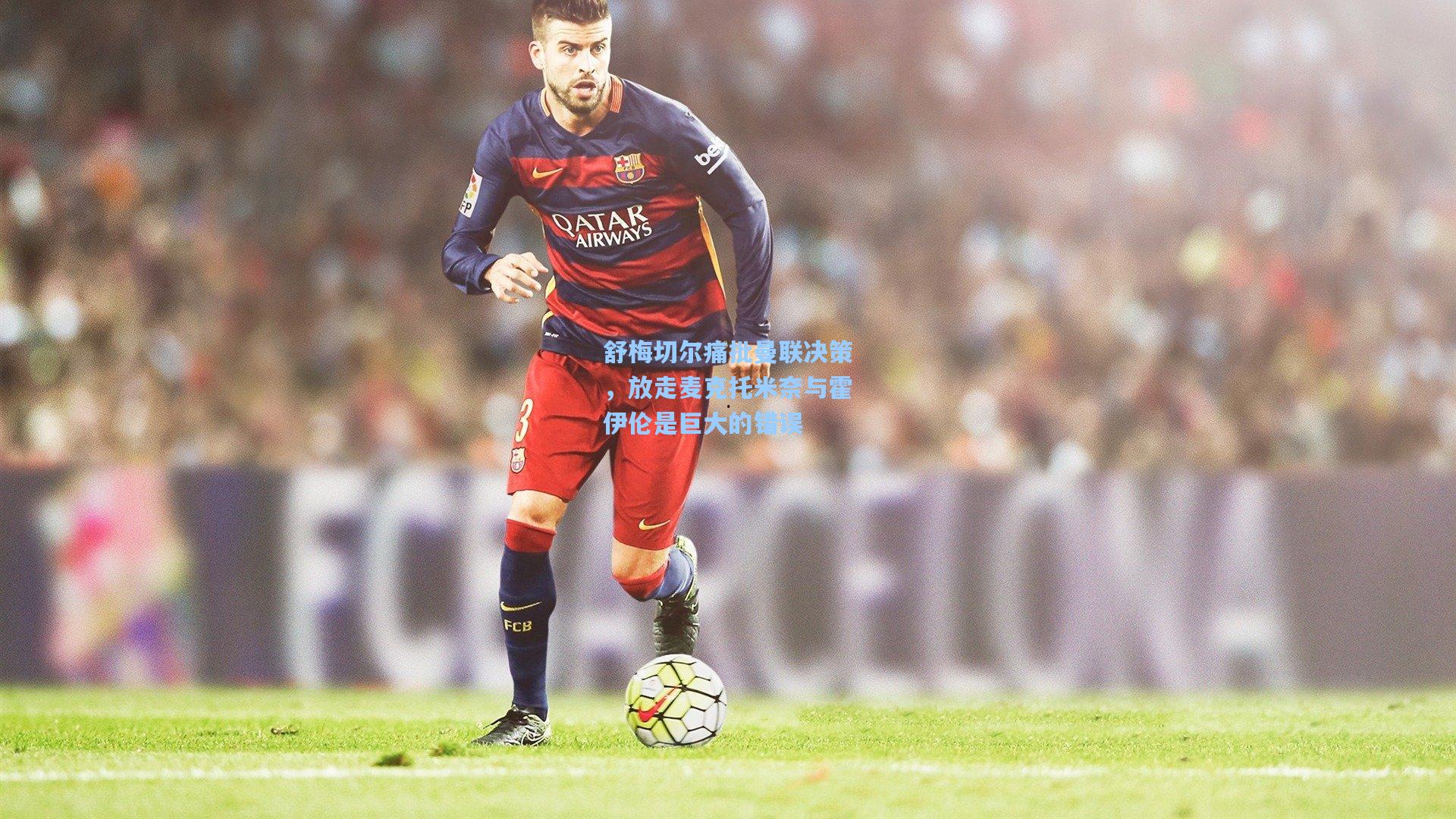 舒梅切尔痛批曼联决策,放走麦克托米奈与霍伊伦是巨大的错误